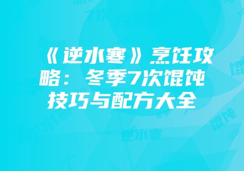 《逆水寒》烹饪攻略：冬季7次馄饨技巧与配方大全