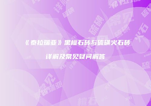 《泰拉瑞亚》黑檀石砖与硫磺火石砖详解及常见疑问解答