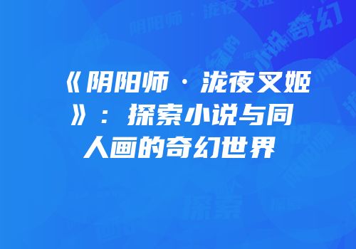 《阴阳师·泷夜叉姬》：探索小说与同人画的奇幻世界