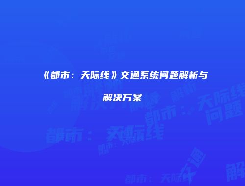 《都市：天际线》交通系统问题解析与解决方案
