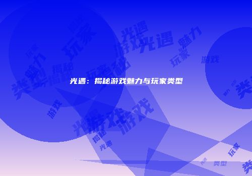 光遇：揭秘游戏魅力与玩家类型