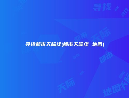 寻找都市天际线(都市天际线 地图)