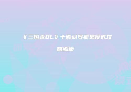 《三国杀OL》十殿阎罗抓鬼模式攻略解析