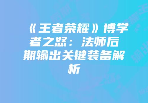《王者荣耀》博学者之怒：法师后期输出关键装备解析