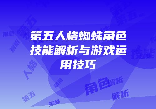 第五人格蜘蛛角色技能解析与游戏运用技巧