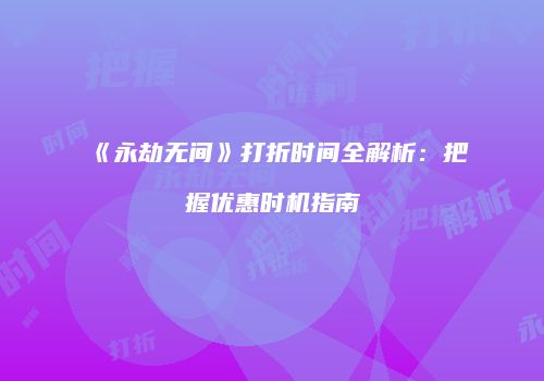 《永劫无间》打折时间全解析：把握优惠时机指南