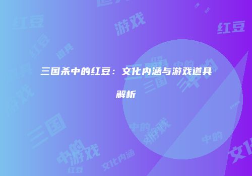 三国杀中的红豆：文化内涵与游戏道具解析