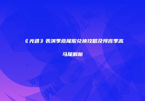 《光遇》表演季燕尾服兑换攻略及预言季高马尾解析