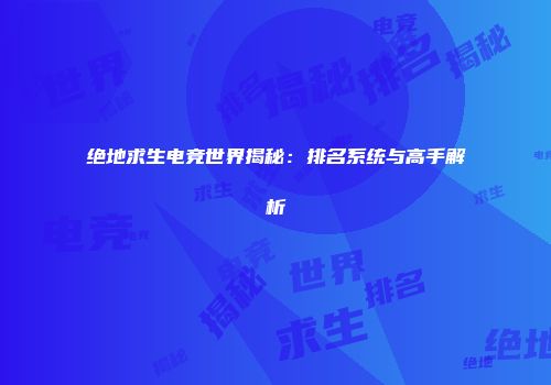 绝地求生电竞世界揭秘：排名系统与高手解析
