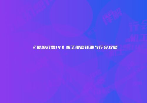 《最终幻想14》机工镶嵌详解与行会攻略
