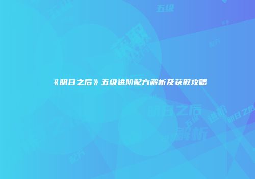 《明日之后》五级进阶配方解析及获取攻略