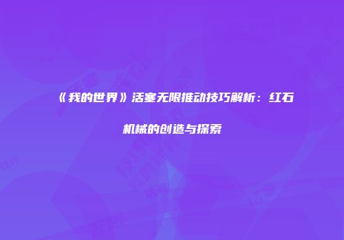 《我的世界》活塞无限推动技巧解析：红石机械的创造与探索