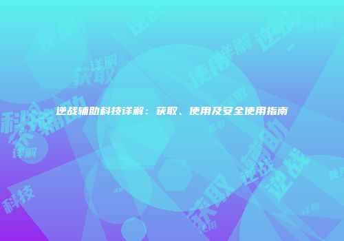 逆战辅助科技详解：获取、使用及安全使用指南