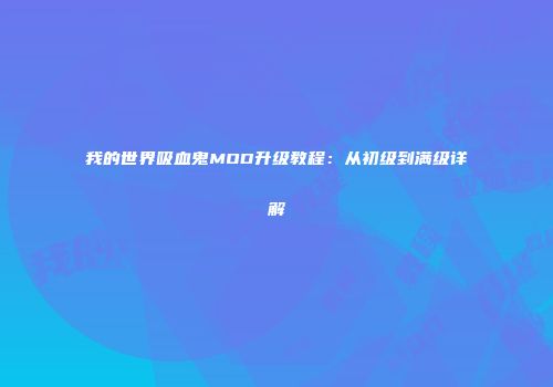我的世界吸血鬼MOD升级教程：从初级到满级详解