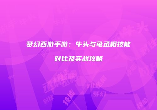 梦幻西游手游：牛头与龟丞相技能对比及实战攻略