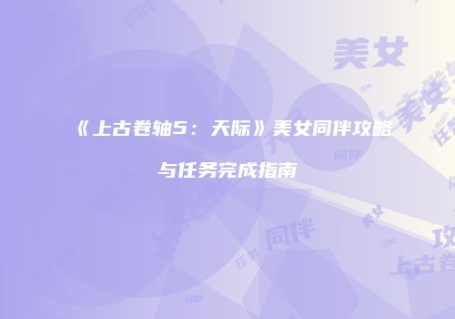 《上古卷轴5：天际》美女同伴攻略与任务完成指南