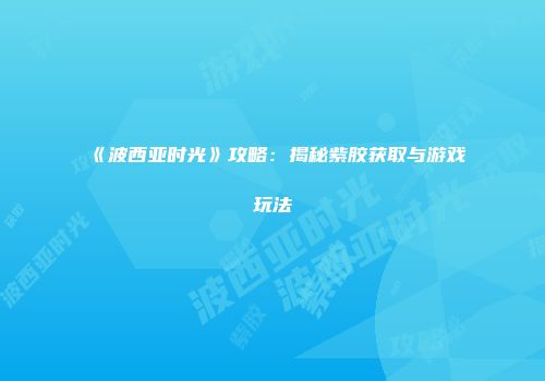 《波西亚时光》攻略：揭秘紫胶获取与游戏玩法