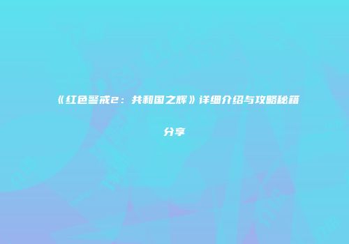 《红色警戒2：共和国之辉》详细介绍与攻略秘籍分享