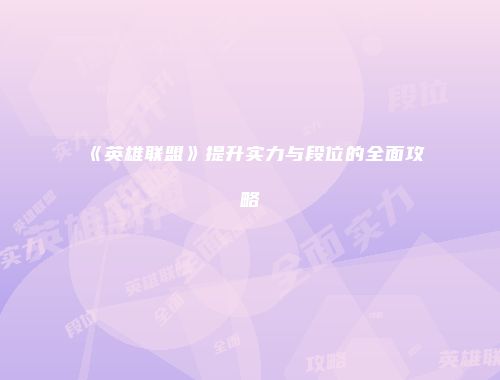 《英雄联盟》提升实力与段位的全面攻略