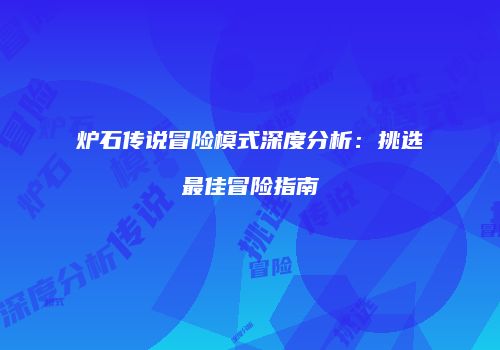 炉石传说冒险模式深度分析：挑选最佳冒险指南