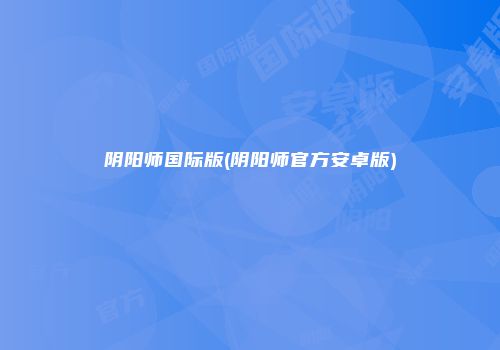 阴阳师国际版(阴阳师官方安卓版)