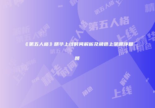 《第五人格》精华上线时间解析及角色上架顺序回顾