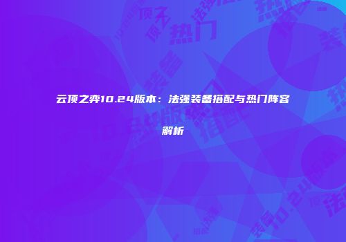 云顶之弈10.24版本：法强装备搭配与热门阵容解析