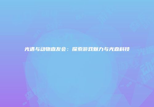 光遇与动物森友会：探索游戏魅力与光森科技