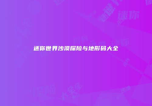 迷你世界沙漠探险与地形码大全