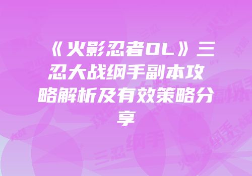 《火影忍者OL》三忍大战纲手副本攻略解析及有效策略分享