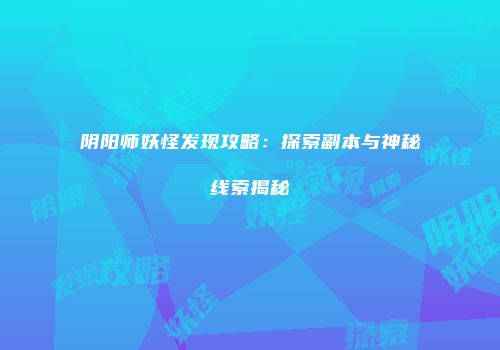 阴阳师妖怪发现攻略：探索副本与神秘线索揭秘