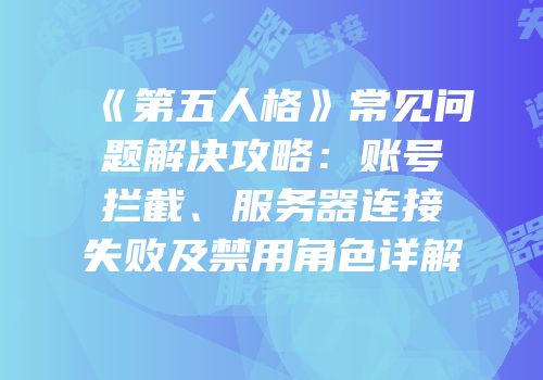 《第五人格》常见问题解决攻略：账号拦截、服务器连接失败及禁用角色详解