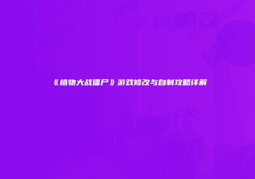 《植物大战僵尸》游戏修改与自制攻略详解