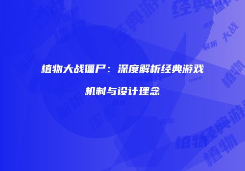 植物大战僵尸：深度解析经典游戏机制与设计理念