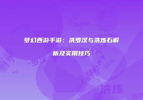 梦幻西游手游：洗罗汉与洗炼石解析及实用技巧