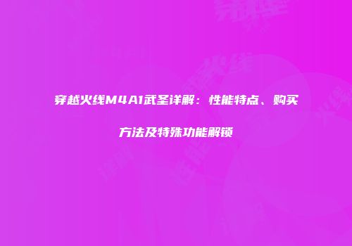 穿越火线M4A1武圣详解：性能特点、购买方法及特殊功能解锁