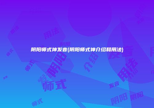 阴阳师式神发音(阴阳师式神介绍和用法)