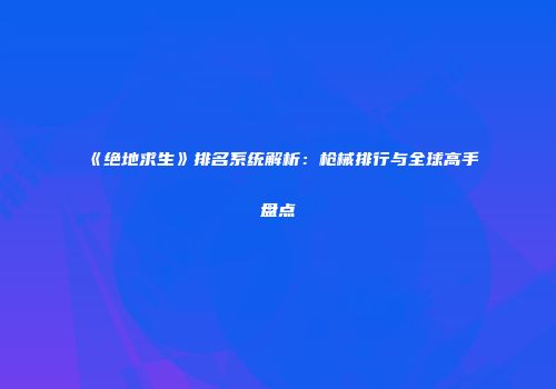 《绝地求生》排名系统解析：枪械排行与全球高手盘点