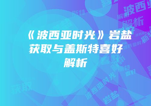 《波西亚时光》岩盐获取与盖斯特喜好解析