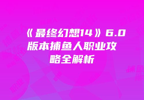 《最终幻想14》6.0版本捕鱼人职业攻略全解析