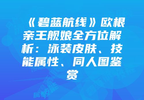 《碧蓝航线》欧根亲王舰娘全方位解析：泳装皮肤、技能属性、同人图鉴赏