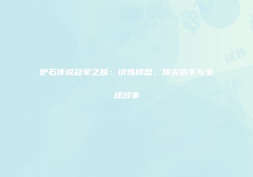 炉石传说冠军之路：试炼棋盘、顶尖选手与全球故事