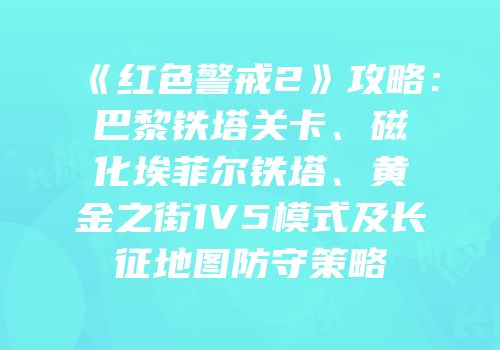 《红色警戒2》攻略：巴黎铁塔关卡、磁化埃菲尔铁塔、黄金之街1V5模式及长征地图防守策略