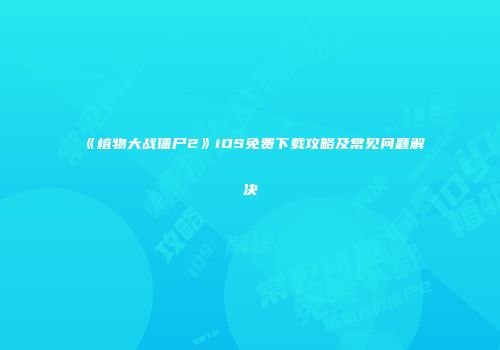 《植物大战僵尸2》iOS免费下载攻略及常见问题解决