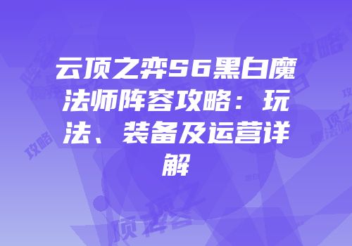 云顶之弈S6黑白魔法师阵容攻略：玩法、装备及运营详解