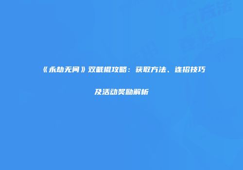 《永劫无间》双截棍攻略：获取方法、连招技巧及活动奖励解析
