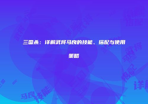 三国杀：详解武将马良的技能、搭配与使用策略