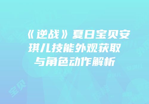 《逆战》夏日宝贝安琪儿技能外观获取与角色动作解析