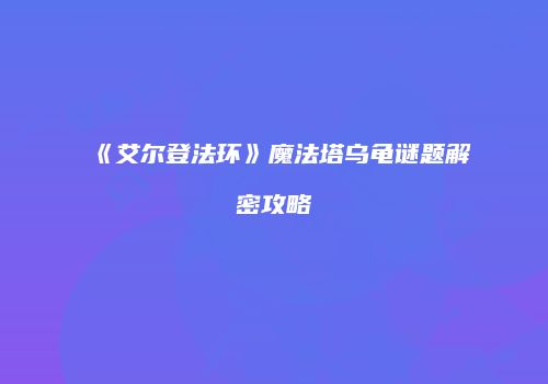 《艾尔登法环》魔法塔乌龟谜题解密攻略