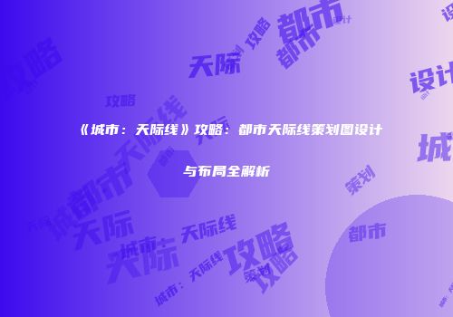 《城市：天际线》攻略：都市天际线策划图设计与布局全解析